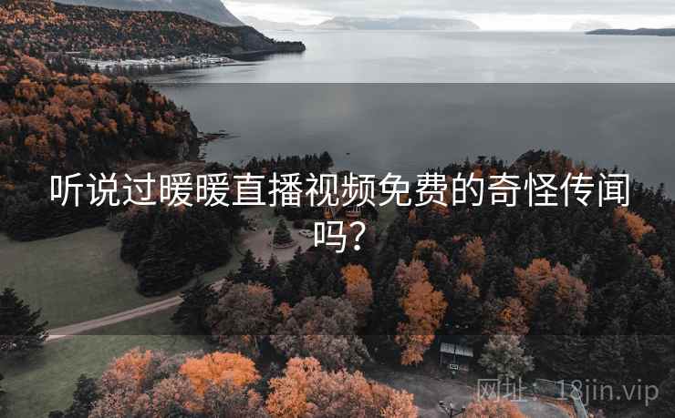 听说过暖暖直播视频免费的奇怪传闻吗? 听说过暖暖直播视频免费的奇怪传闻吗?