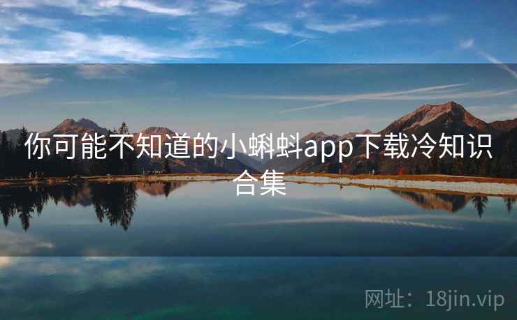 你可能不知道的小蝌蚪app下载冷知识合集 你可能不知道的小蝌蚪app下载冷知识合集
