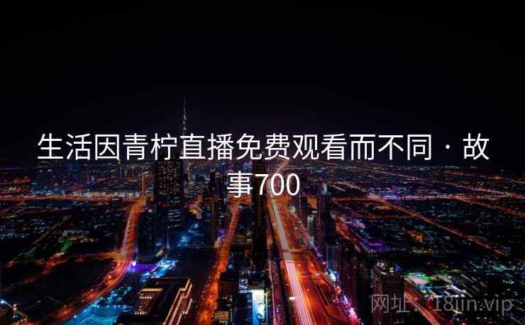 生活因青柠直播免费观看而不同 · 故事700