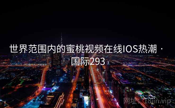 世界范围内的蜜桃视频在线IOS热潮 · 国际293