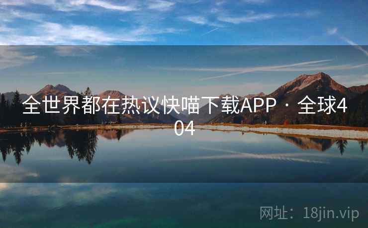 全世界都在热议快喵下载APP · 全球404