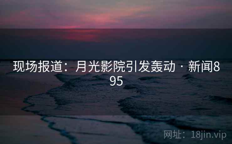 现场报道：月光影院引发轰动 · 新闻895