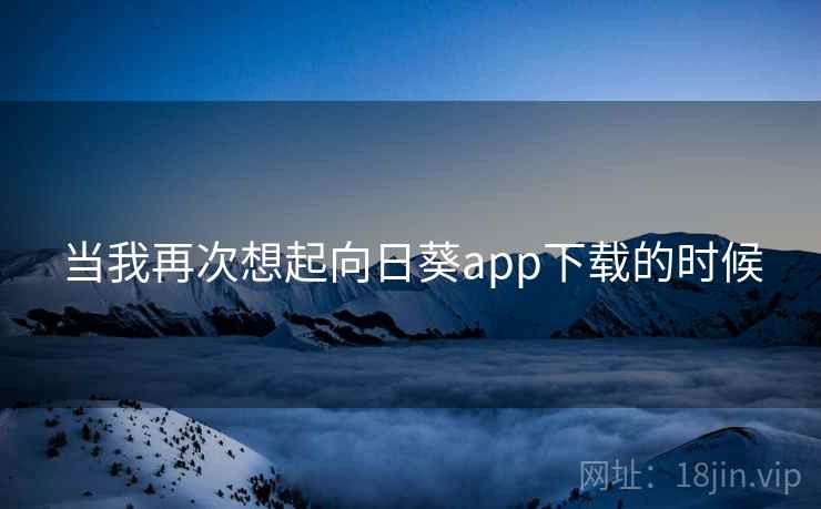 当我再次想起向日葵app下载的时候 当我再次想起向日葵app下载的时候