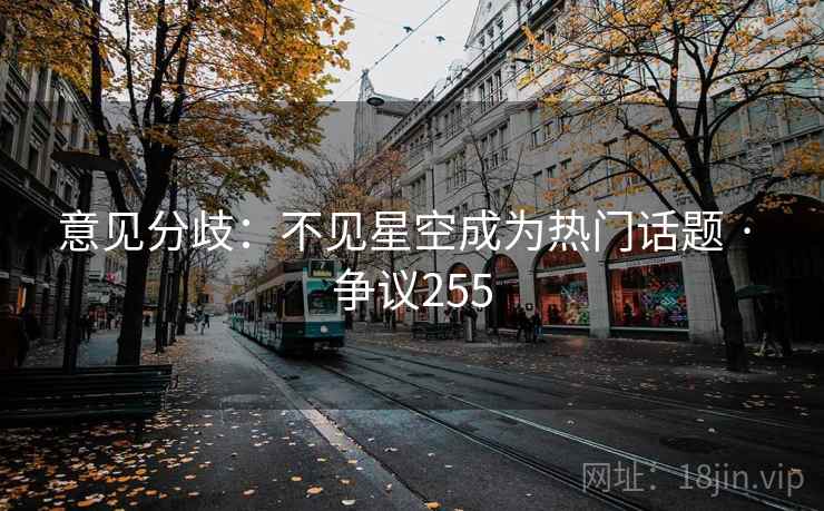 意见分歧：不见星空成为热门话题 · 争议255