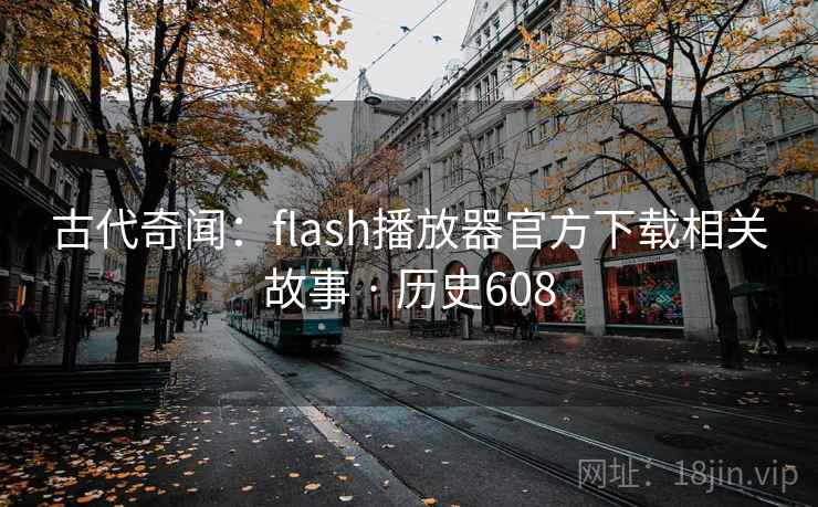 古代奇闻：flash播放器官方下载相关故事 · 历史608