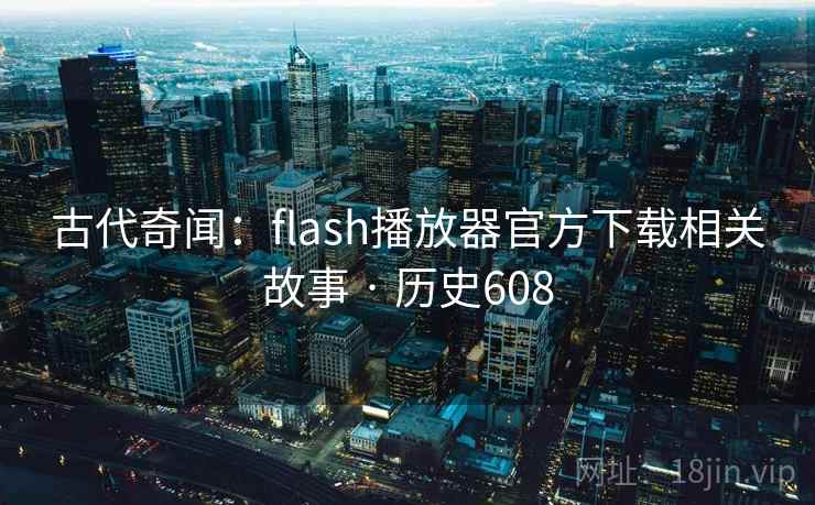 古代奇闻:flash播放器官方下载相关故事 · 历史608 古代奇闻:flash播放器官方下载相关故事 · 历史608