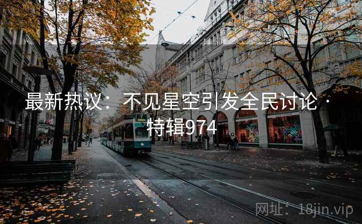 最新热议：不见星空引发全民讨论 · 特辑974