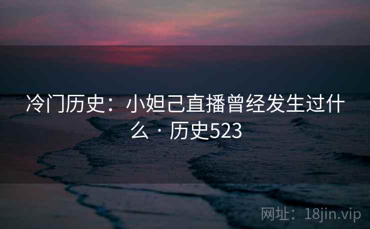 冷门历史：小妲己直播曾经发生过什么 · 历史523