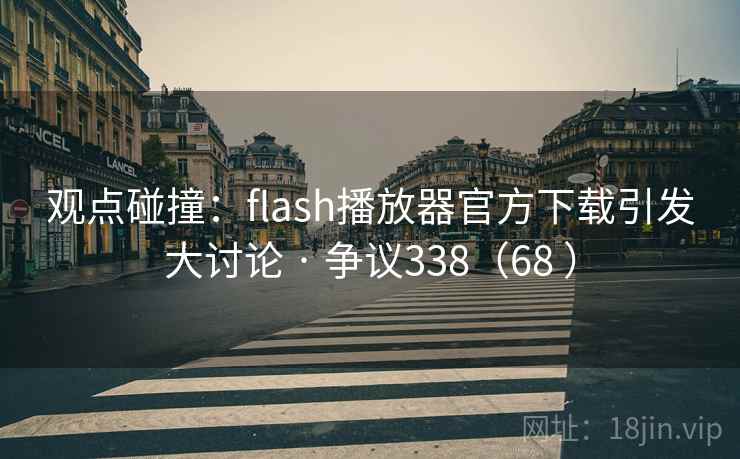观点碰撞:flash播放器官方下载引发大讨论 · 争议338(68 ) 观点碰撞:flash播放器官方下载引发大讨论 · 争议338(68 )