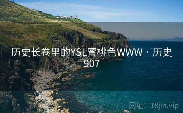 历史长卷里的YSL蜜桃色WWW · 历史907 历史长卷里的YSL蜜桃色WWW · 历史907