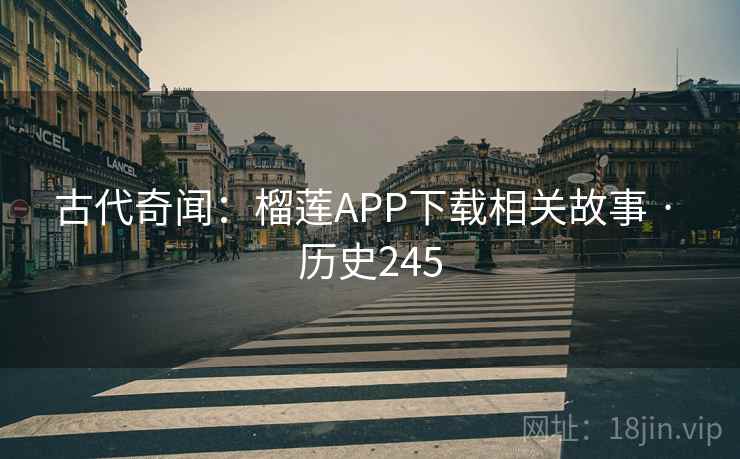 古代奇闻:榴莲APP下载相关故事 · 历史245 古代奇闻:榴莲APP下载相关故事 · 历史245