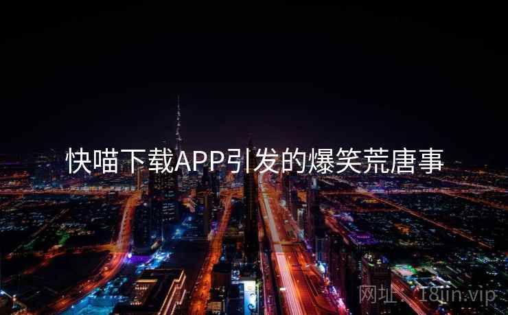 快喵下载APP引发的爆笑荒唐事 快喵下载APP引发的爆笑荒唐事